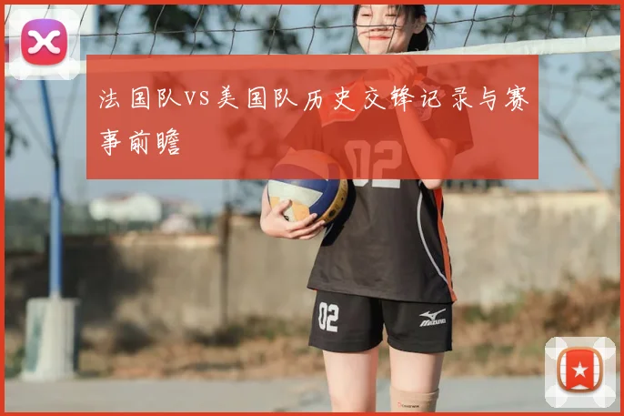 法国队vs美国队历史交锋记录与赛事前瞻