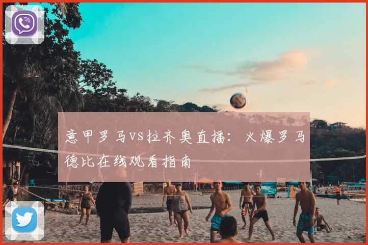 意甲罗马vs拉齐奥直播：火爆罗马德比在线观看指南