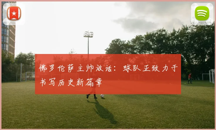 佛罗伦萨主帅放话:球队正致力于书写历史新篇章