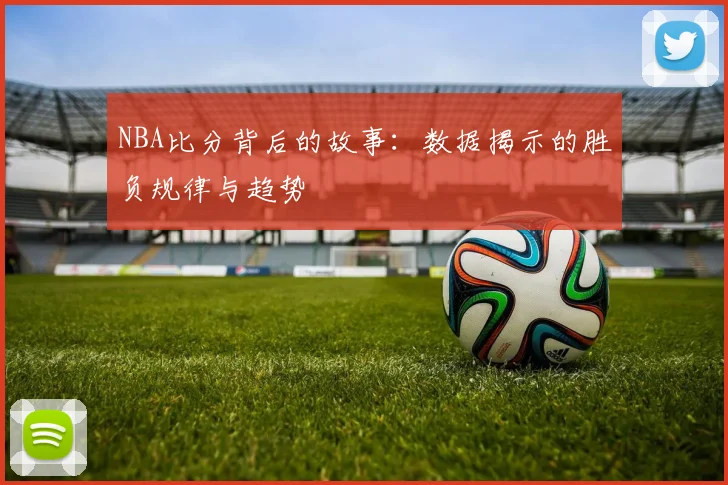 NBA比分背后的故事：数据揭示的胜负规律与趋势