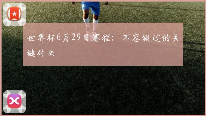 世界杯6月29日赛程：不容错过的关键对决