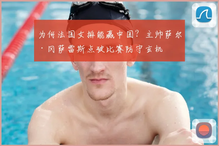 为何法国女排能赢中国？主帅萨尔·冈萨雷斯点破比赛防守玄机