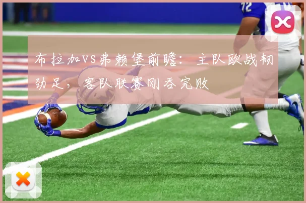布拉加vs弗赖堡前瞻：主队欧战韧劲足，客队联赛刚吞完败