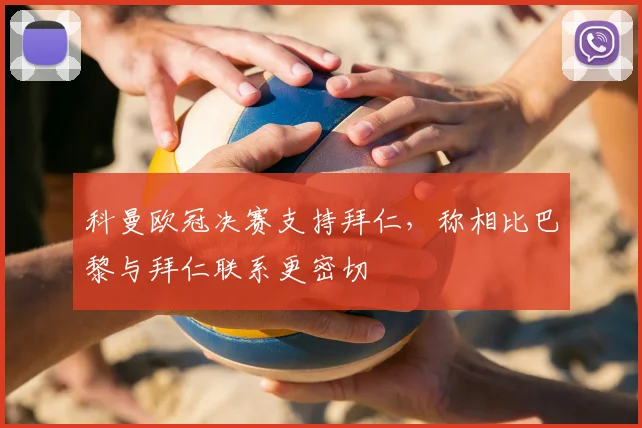 科曼欧冠决赛支持拜仁，称相比巴黎与拜仁联系更密切