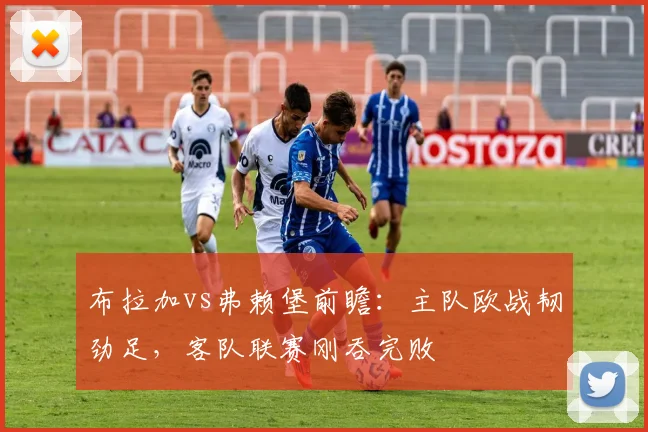 布拉加vs弗赖堡前瞻：主队欧战韧劲足，客队联赛刚吞完败