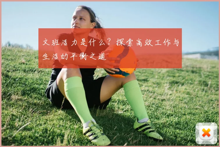 文班活力是什么？探索高效工作与生活的平衡之道
