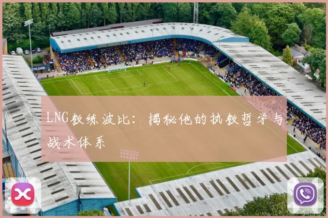LNG教练波比：揭秘他的执教哲学与战术体系