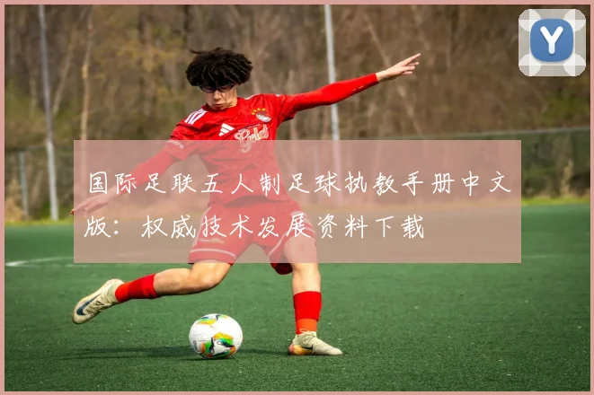 国际足联五人制足球执教手册中文版：权威技术发展资料下载