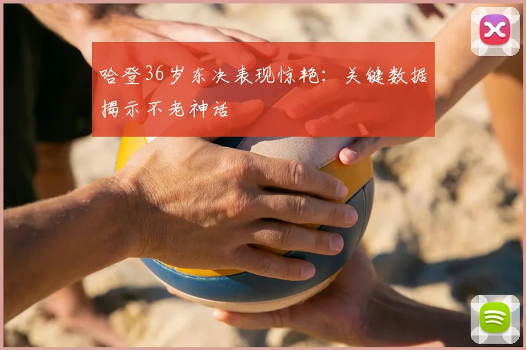 哈登36岁东决表现惊艳：关键数据揭示不老神话