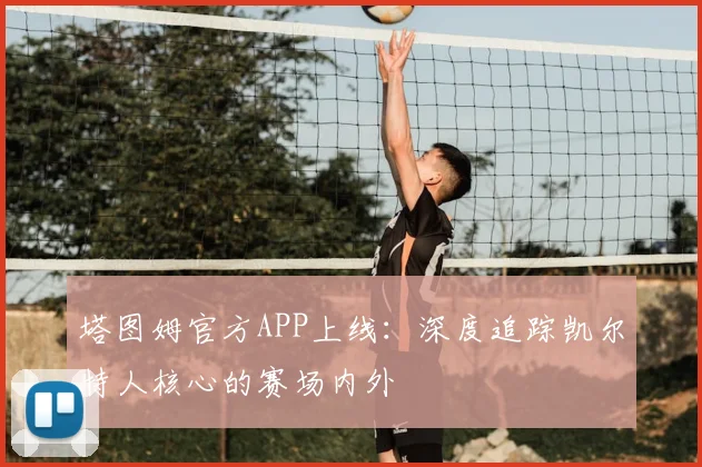 塔图姆官方APP上线：深度追踪凯尔特人核心的赛场内外