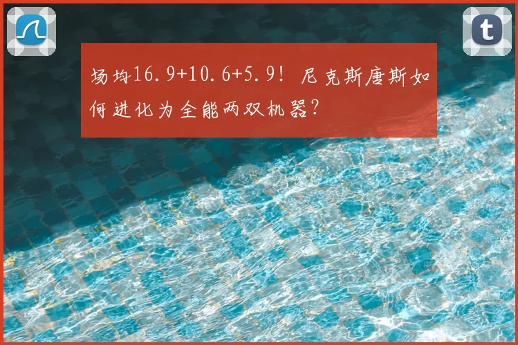 场均16.9+10.6+5.9!尼克斯唐斯如何进化为全能两双机器?