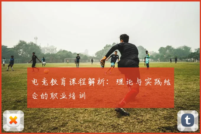 电竞教育课程解析：理论与实践结合的职业培训