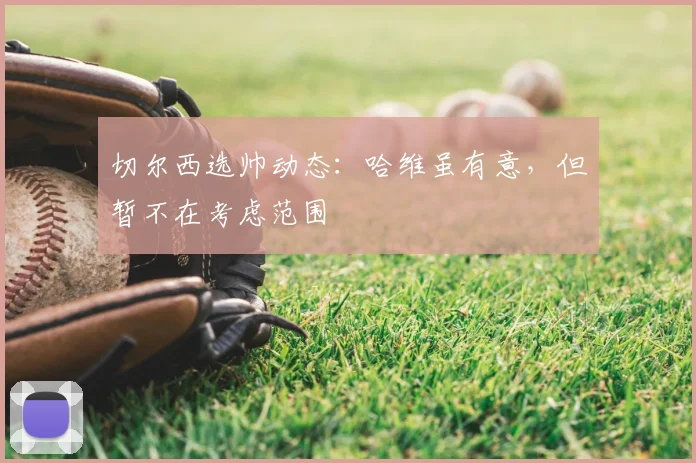 切尔西选帅动态：哈维虽有意，但暂不在考虑范围