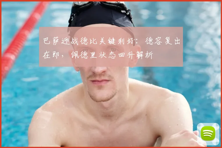 巴萨迎战德比关键利好：德容复出在即，佩德里状态回升解析